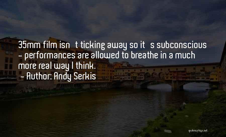 Andy Serkis Quotes: 35mm Film Isn't Ticking Away So It's Subconscious - Performances Are Allowed To Breathe In A Much More Real Way