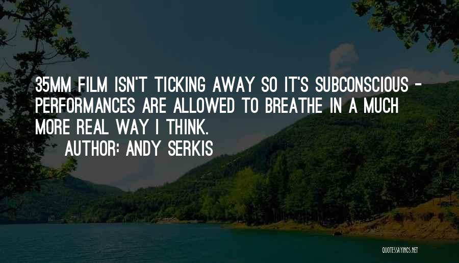 Andy Serkis Quotes: 35mm Film Isn't Ticking Away So It's Subconscious - Performances Are Allowed To Breathe In A Much More Real Way