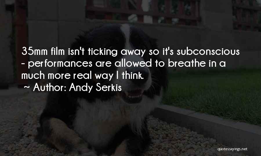 Andy Serkis Quotes: 35mm Film Isn't Ticking Away So It's Subconscious - Performances Are Allowed To Breathe In A Much More Real Way