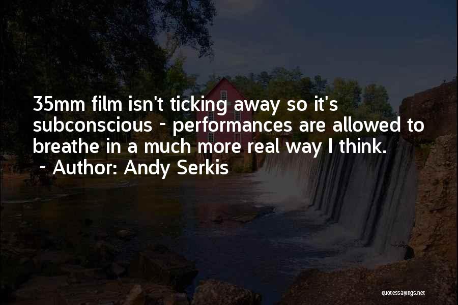 Andy Serkis Quotes: 35mm Film Isn't Ticking Away So It's Subconscious - Performances Are Allowed To Breathe In A Much More Real Way