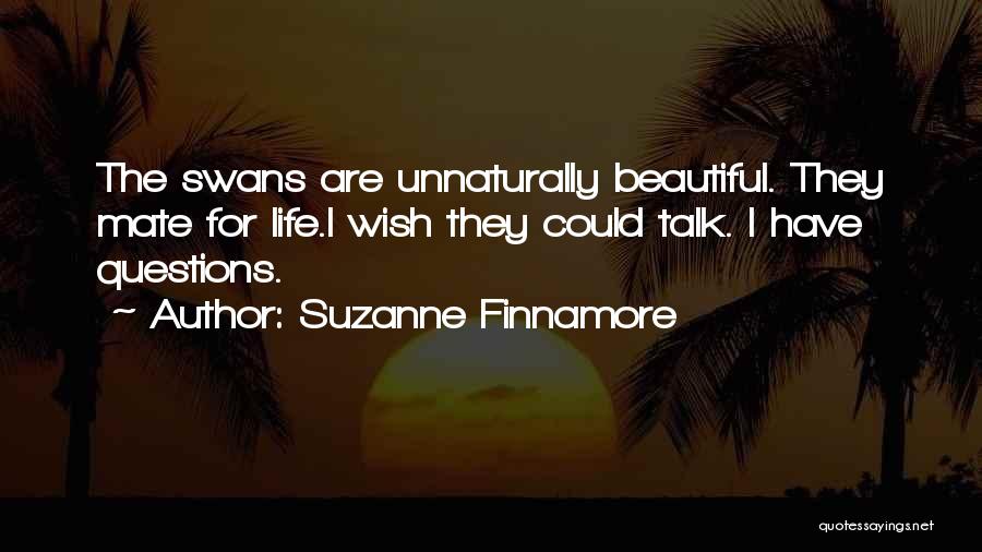 Suzanne Finnamore Quotes: The Swans Are Unnaturally Beautiful. They Mate For Life.i Wish They Could Talk. I Have Questions.