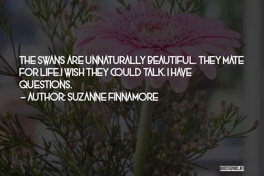 Suzanne Finnamore Quotes: The Swans Are Unnaturally Beautiful. They Mate For Life.i Wish They Could Talk. I Have Questions.