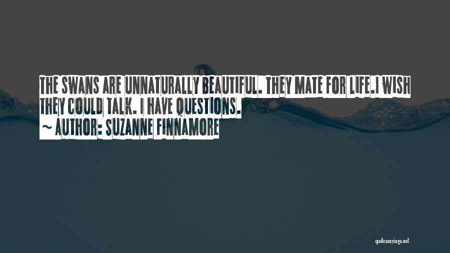 Suzanne Finnamore Quotes: The Swans Are Unnaturally Beautiful. They Mate For Life.i Wish They Could Talk. I Have Questions.