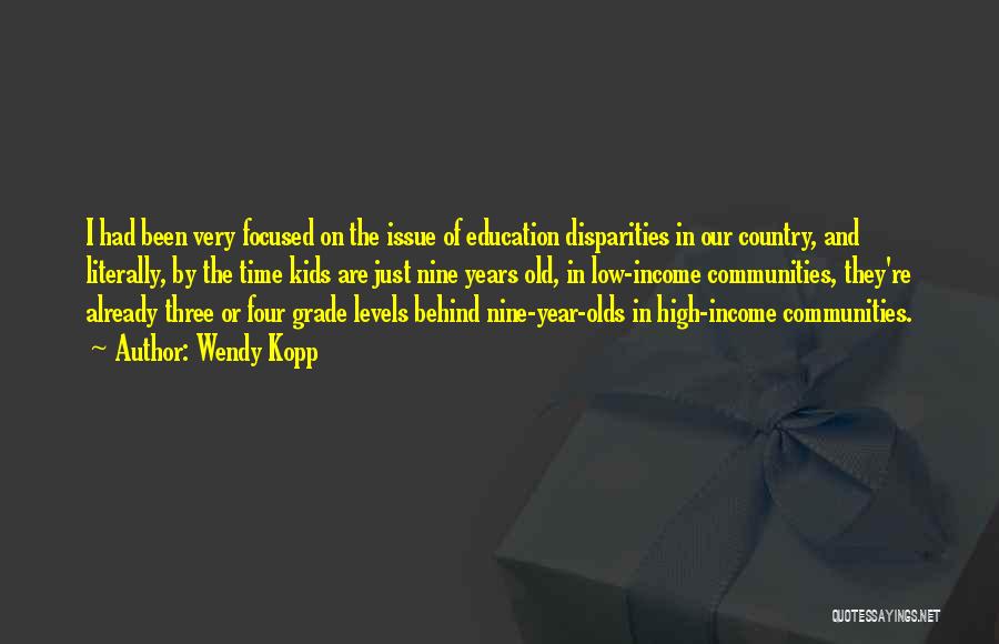 Wendy Kopp Quotes: I Had Been Very Focused On The Issue Of Education Disparities In Our Country, And Literally, By The Time Kids