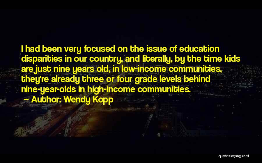 Wendy Kopp Quotes: I Had Been Very Focused On The Issue Of Education Disparities In Our Country, And Literally, By The Time Kids