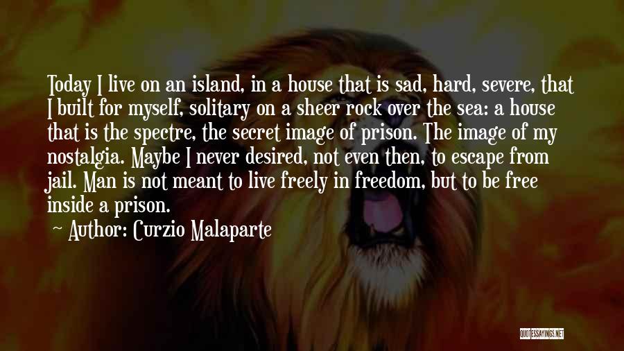 Curzio Malaparte Quotes: Today I Live On An Island, In A House That Is Sad, Hard, Severe, That I Built For Myself, Solitary