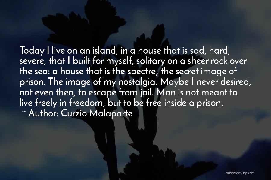 Curzio Malaparte Quotes: Today I Live On An Island, In A House That Is Sad, Hard, Severe, That I Built For Myself, Solitary