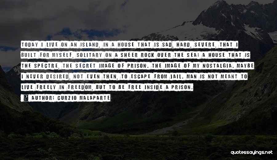 Curzio Malaparte Quotes: Today I Live On An Island, In A House That Is Sad, Hard, Severe, That I Built For Myself, Solitary