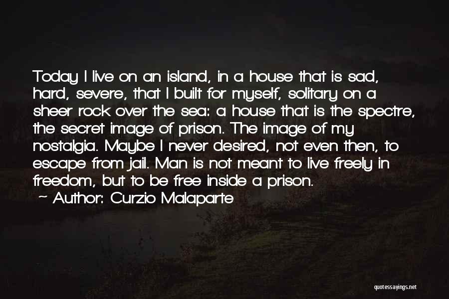 Curzio Malaparte Quotes: Today I Live On An Island, In A House That Is Sad, Hard, Severe, That I Built For Myself, Solitary