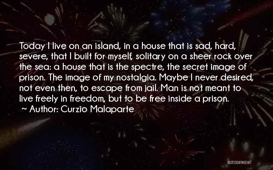 Curzio Malaparte Quotes: Today I Live On An Island, In A House That Is Sad, Hard, Severe, That I Built For Myself, Solitary