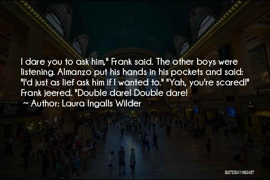 Laura Ingalls Wilder Quotes: I Dare You To Ask Him, Frank Said. The Other Boys Were Listening. Almanzo Put His Hands In His Pockets