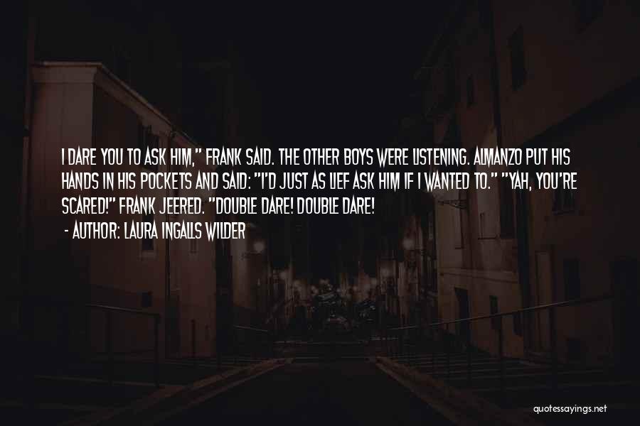 Laura Ingalls Wilder Quotes: I Dare You To Ask Him, Frank Said. The Other Boys Were Listening. Almanzo Put His Hands In His Pockets