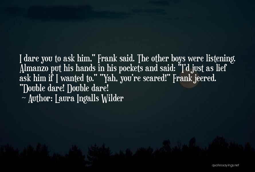 Laura Ingalls Wilder Quotes: I Dare You To Ask Him, Frank Said. The Other Boys Were Listening. Almanzo Put His Hands In His Pockets