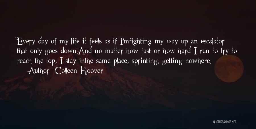 Colleen Hoover Quotes: Every Day Of My Life It Feels As If I'mfighting My Way Up An Escalator That Only Goes Down.and No