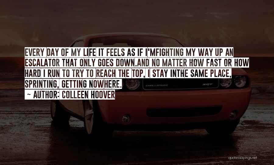 Colleen Hoover Quotes: Every Day Of My Life It Feels As If I'mfighting My Way Up An Escalator That Only Goes Down.and No