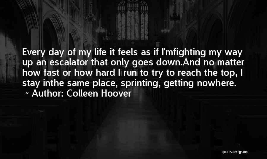 Colleen Hoover Quotes: Every Day Of My Life It Feels As If I'mfighting My Way Up An Escalator That Only Goes Down.and No