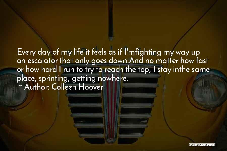 Colleen Hoover Quotes: Every Day Of My Life It Feels As If I'mfighting My Way Up An Escalator That Only Goes Down.and No