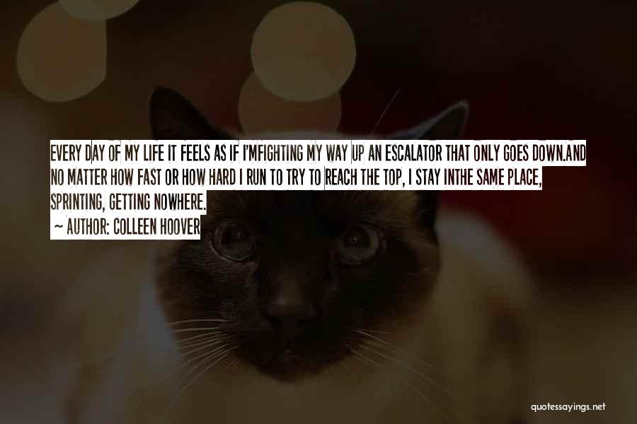 Colleen Hoover Quotes: Every Day Of My Life It Feels As If I'mfighting My Way Up An Escalator That Only Goes Down.and No