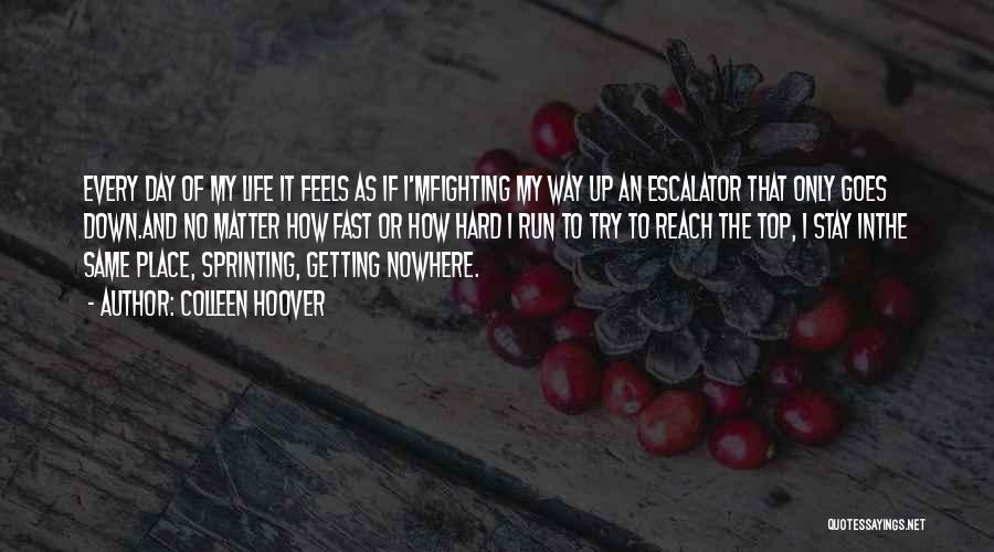 Colleen Hoover Quotes: Every Day Of My Life It Feels As If I'mfighting My Way Up An Escalator That Only Goes Down.and No