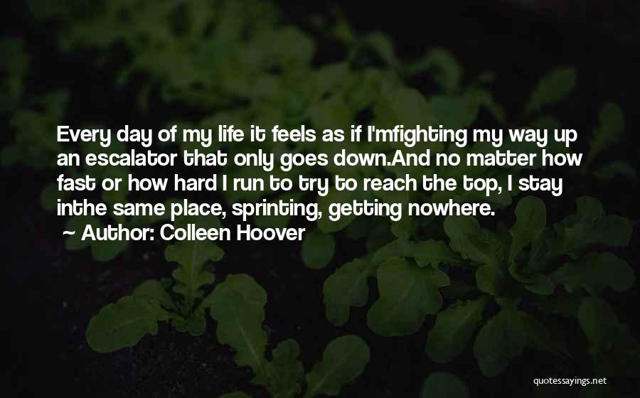 Colleen Hoover Quotes: Every Day Of My Life It Feels As If I'mfighting My Way Up An Escalator That Only Goes Down.and No