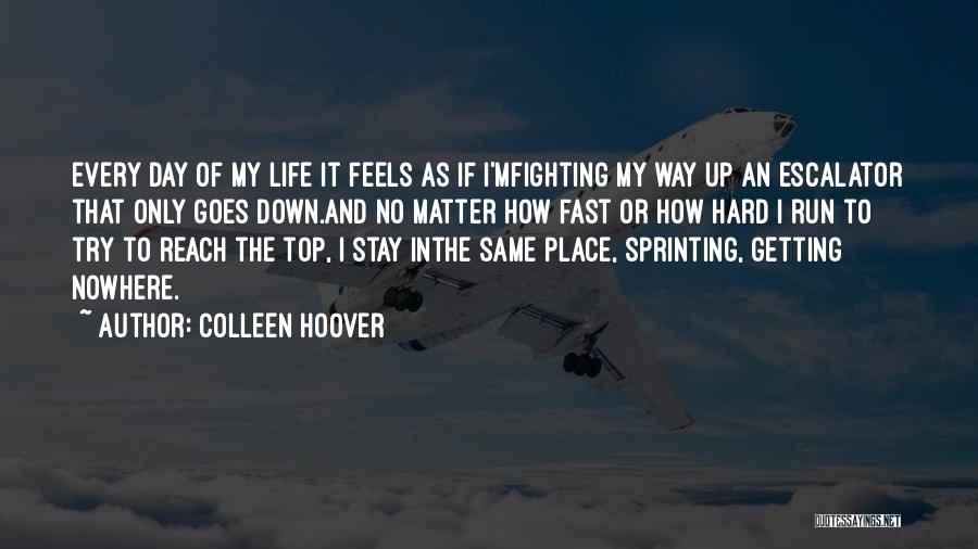 Colleen Hoover Quotes: Every Day Of My Life It Feels As If I'mfighting My Way Up An Escalator That Only Goes Down.and No