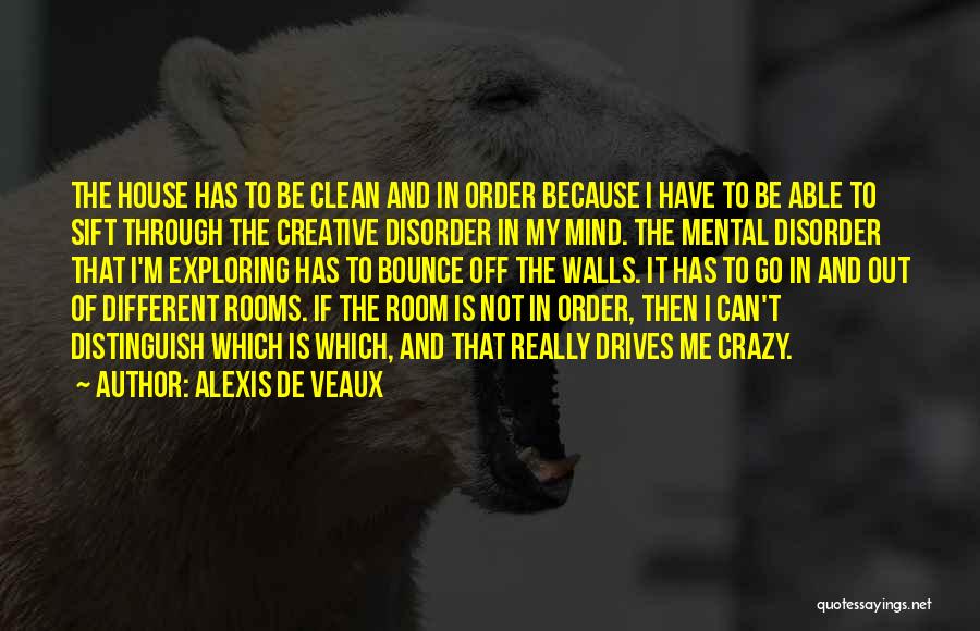 Alexis De Veaux Quotes: The House Has To Be Clean And In Order Because I Have To Be Able To Sift Through The Creative