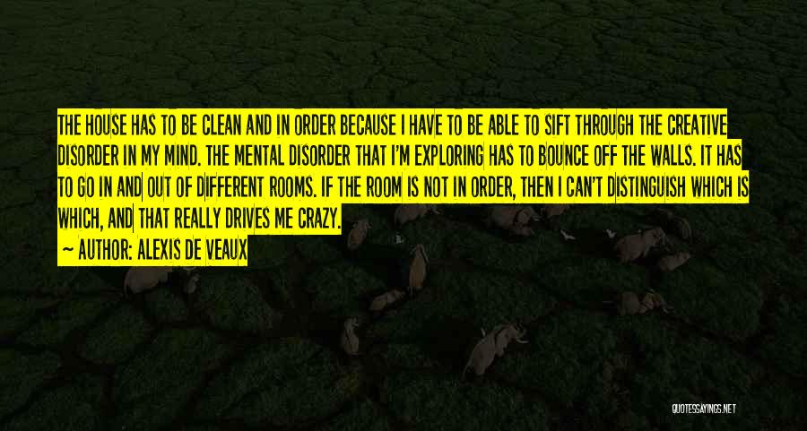 Alexis De Veaux Quotes: The House Has To Be Clean And In Order Because I Have To Be Able To Sift Through The Creative