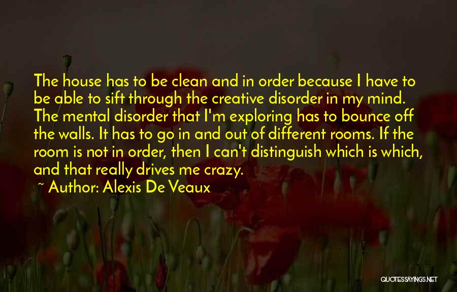 Alexis De Veaux Quotes: The House Has To Be Clean And In Order Because I Have To Be Able To Sift Through The Creative