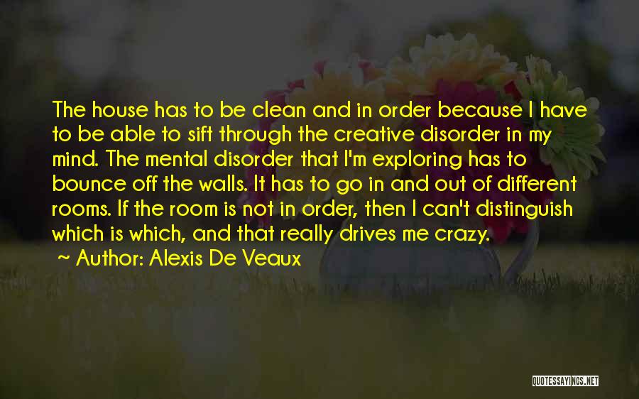 Alexis De Veaux Quotes: The House Has To Be Clean And In Order Because I Have To Be Able To Sift Through The Creative