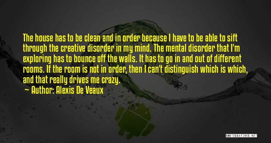 Alexis De Veaux Quotes: The House Has To Be Clean And In Order Because I Have To Be Able To Sift Through The Creative