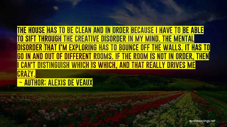 Alexis De Veaux Quotes: The House Has To Be Clean And In Order Because I Have To Be Able To Sift Through The Creative