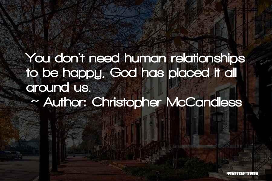 Christopher McCandless Quotes: You Don't Need Human Relationships To Be Happy, God Has Placed It All Around Us.