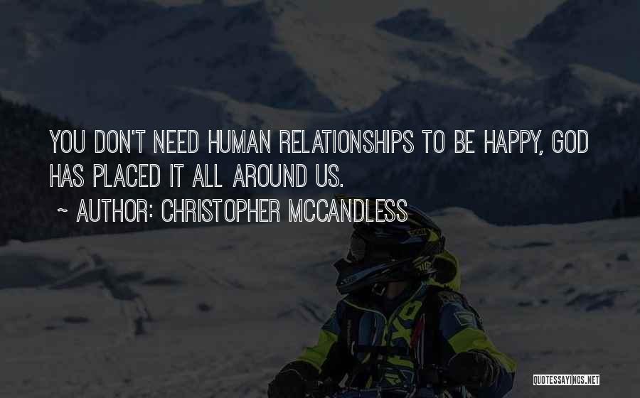 Christopher McCandless Quotes: You Don't Need Human Relationships To Be Happy, God Has Placed It All Around Us.