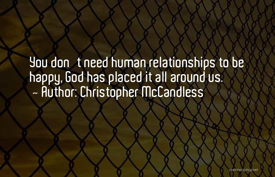 Christopher McCandless Quotes: You Don't Need Human Relationships To Be Happy, God Has Placed It All Around Us.