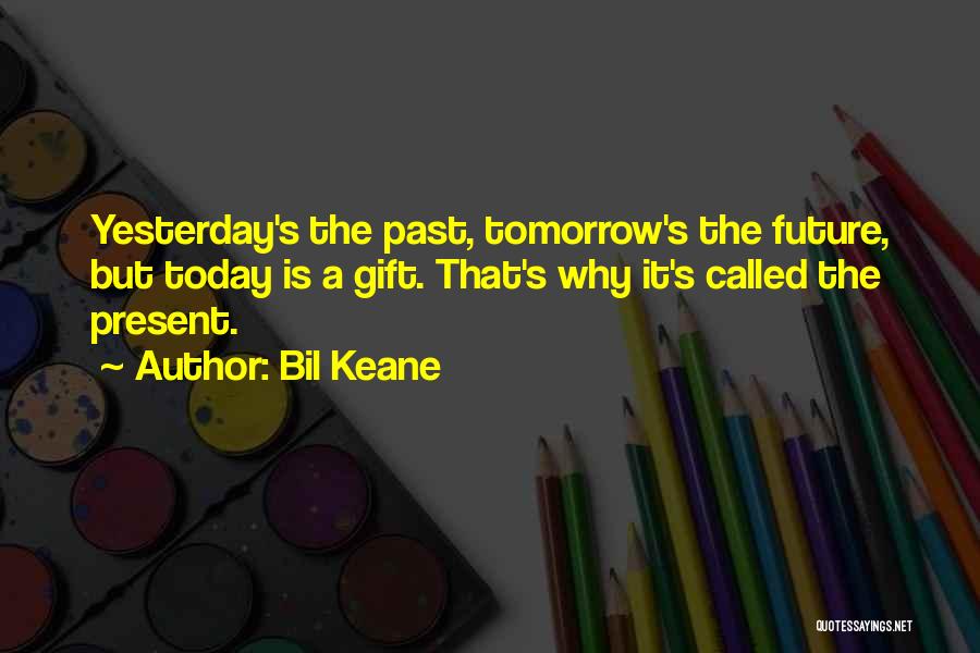 Bil Keane Quotes: Yesterday's The Past, Tomorrow's The Future, But Today Is A Gift. That's Why It's Called The Present.