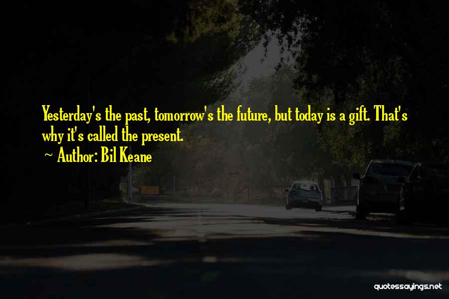 Bil Keane Quotes: Yesterday's The Past, Tomorrow's The Future, But Today Is A Gift. That's Why It's Called The Present.