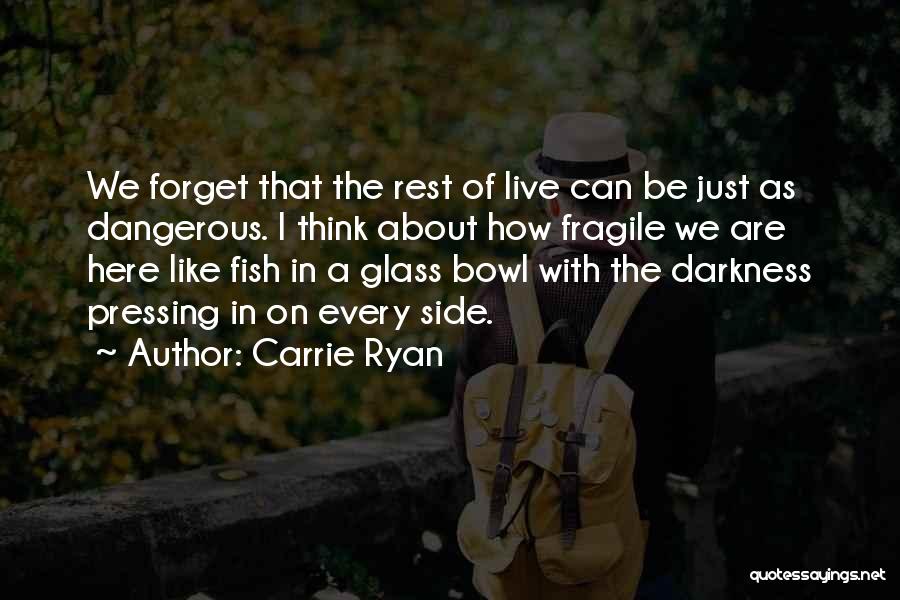 Carrie Ryan Quotes: We Forget That The Rest Of Live Can Be Just As Dangerous. I Think About How Fragile We Are Here