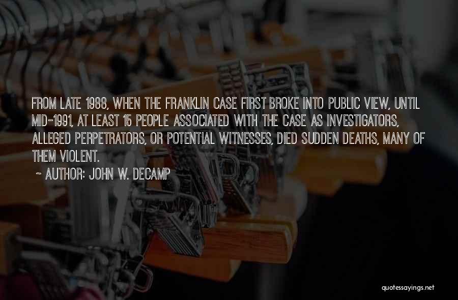 John W. DeCamp Quotes: From Late 1988, When The Franklin Case First Broke Into Public View, Until Mid-1991, At Least 15 People Associated With