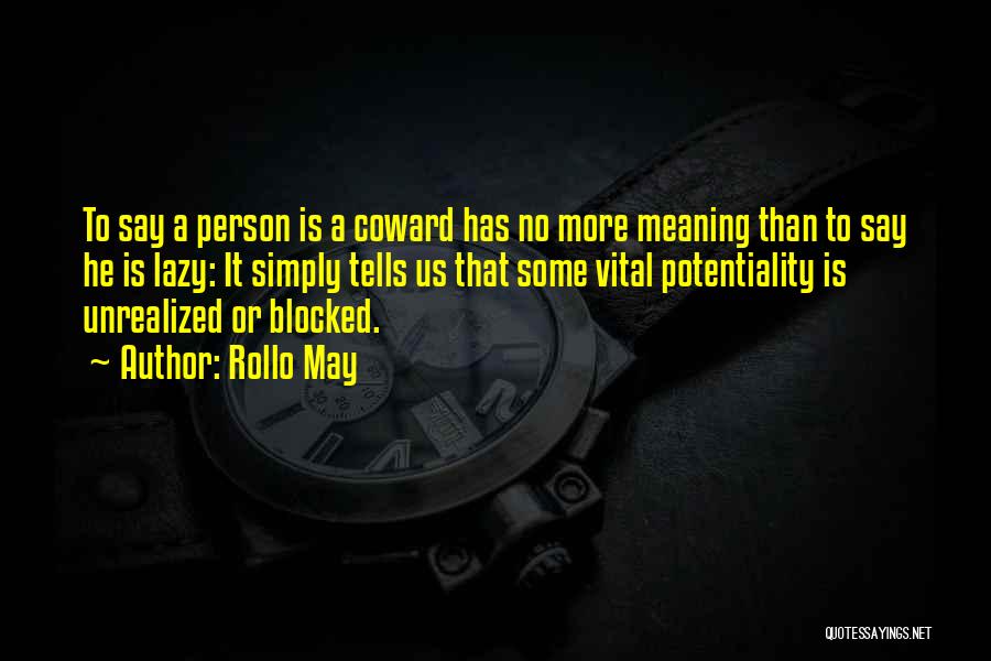 Rollo May Quotes: To Say A Person Is A Coward Has No More Meaning Than To Say He Is Lazy: It Simply Tells