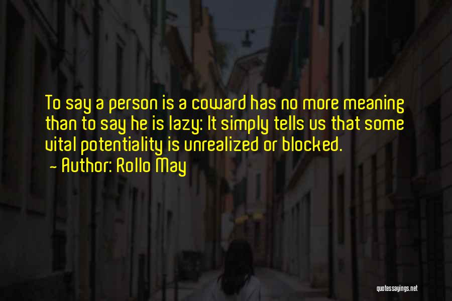 Rollo May Quotes: To Say A Person Is A Coward Has No More Meaning Than To Say He Is Lazy: It Simply Tells