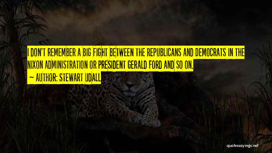 Stewart Udall Quotes: I Don't Remember A Big Fight Between The Republicans And Democrats In The Nixon Administration Or President Gerald Ford And
