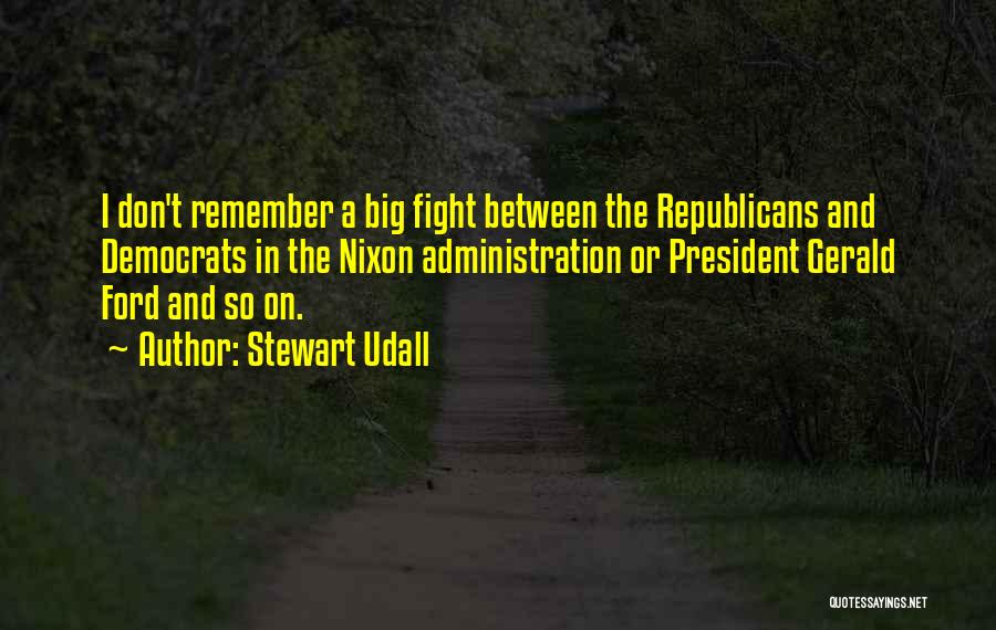Stewart Udall Quotes: I Don't Remember A Big Fight Between The Republicans And Democrats In The Nixon Administration Or President Gerald Ford And