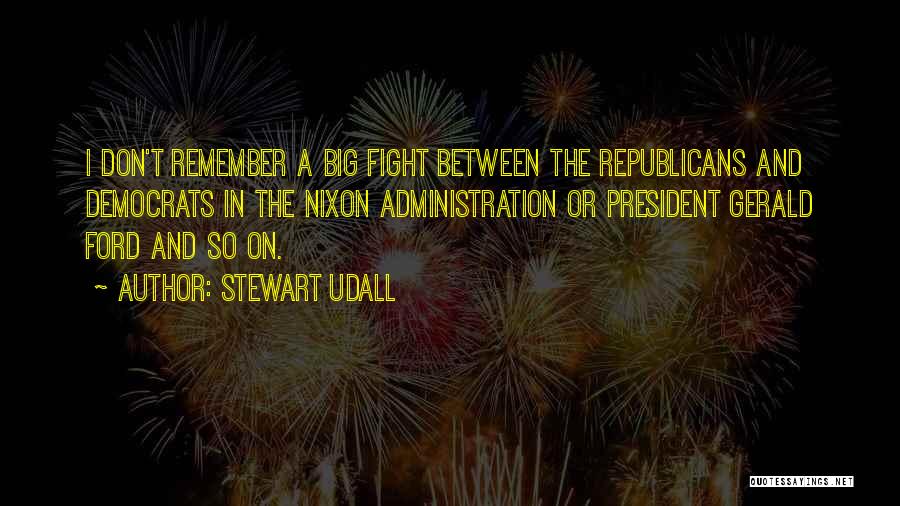 Stewart Udall Quotes: I Don't Remember A Big Fight Between The Republicans And Democrats In The Nixon Administration Or President Gerald Ford And
