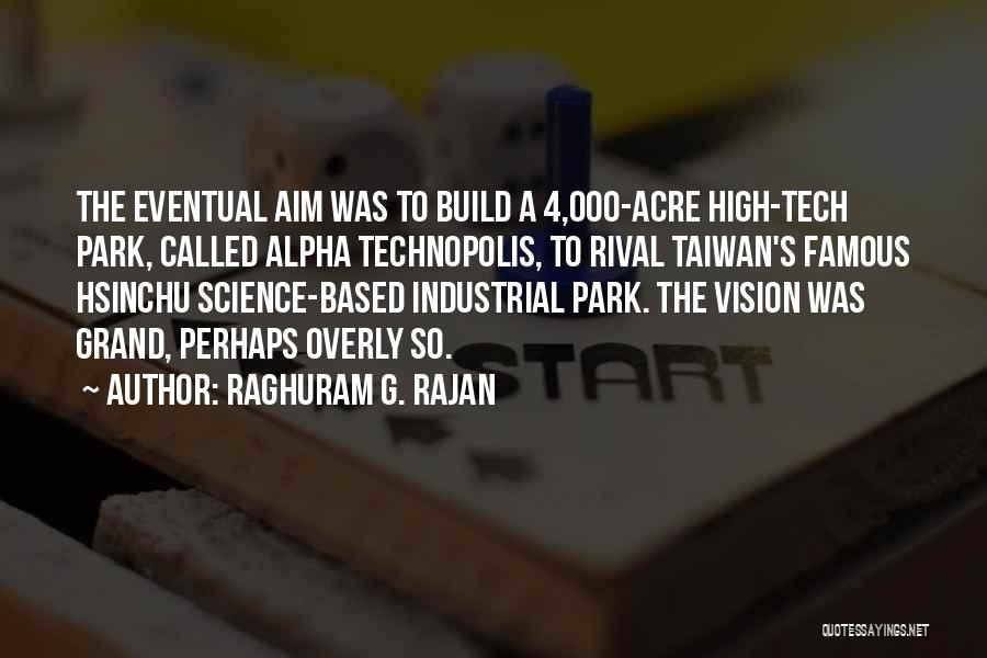 Raghuram G. Rajan Quotes: The Eventual Aim Was To Build A 4,000-acre High-tech Park, Called Alpha Technopolis, To Rival Taiwan's Famous Hsinchu Science-based Industrial