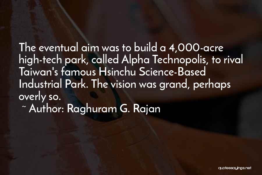 Raghuram G. Rajan Quotes: The Eventual Aim Was To Build A 4,000-acre High-tech Park, Called Alpha Technopolis, To Rival Taiwan's Famous Hsinchu Science-based Industrial