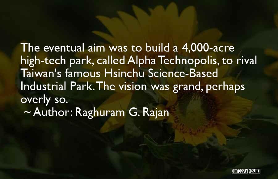 Raghuram G. Rajan Quotes: The Eventual Aim Was To Build A 4,000-acre High-tech Park, Called Alpha Technopolis, To Rival Taiwan's Famous Hsinchu Science-based Industrial