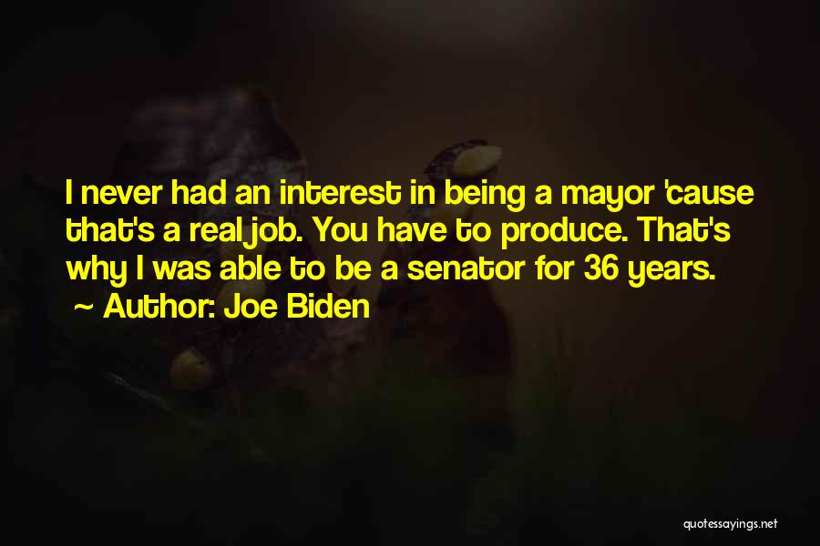 Joe Biden Quotes: I Never Had An Interest In Being A Mayor 'cause That's A Real Job. You Have To Produce. That's Why