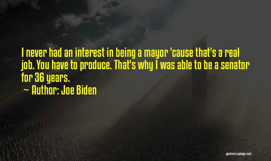 Joe Biden Quotes: I Never Had An Interest In Being A Mayor 'cause That's A Real Job. You Have To Produce. That's Why