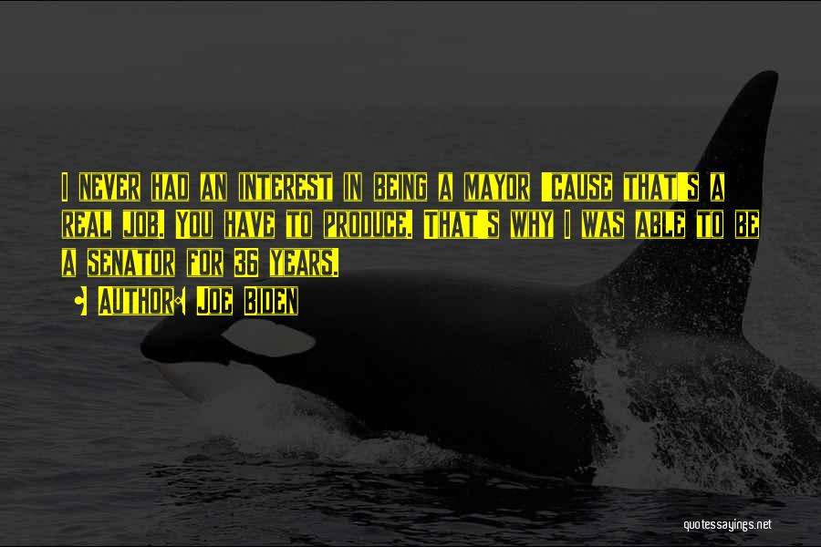 Joe Biden Quotes: I Never Had An Interest In Being A Mayor 'cause That's A Real Job. You Have To Produce. That's Why