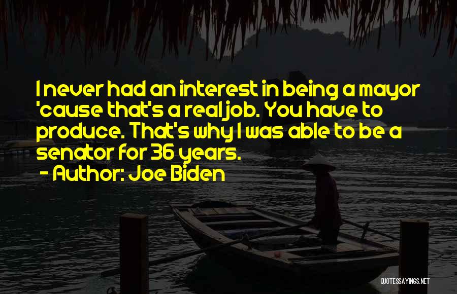 Joe Biden Quotes: I Never Had An Interest In Being A Mayor 'cause That's A Real Job. You Have To Produce. That's Why